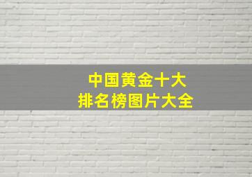 中国黄金十大排名榜图片大全