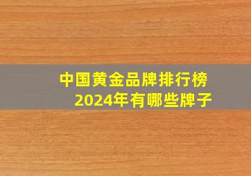 中国黄金品牌排行榜2024年有哪些牌子