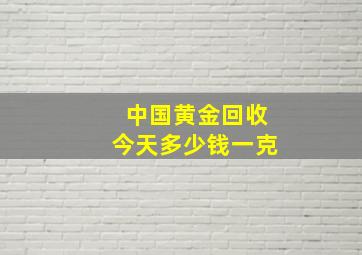 中国黄金回收今天多少钱一克