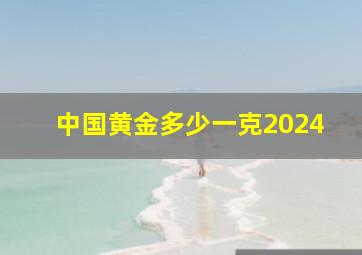 中国黄金多少一克2024