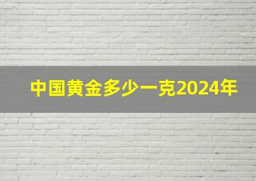 中国黄金多少一克2024年