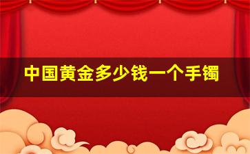 中国黄金多少钱一个手镯