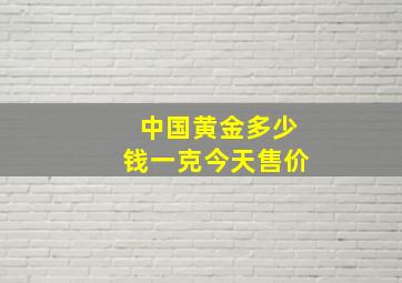 中国黄金多少钱一克今天售价