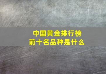 中国黄金排行榜前十名品种是什么