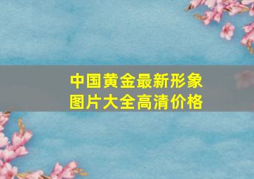 中国黄金最新形象图片大全高清价格