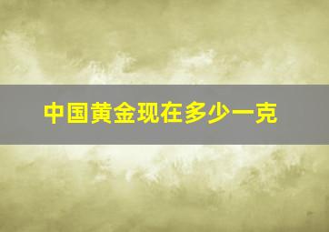 中国黄金现在多少一克