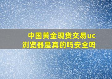 中国黄金现货交易uc浏览器是真的吗安全吗