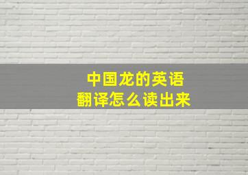 中国龙的英语翻译怎么读出来