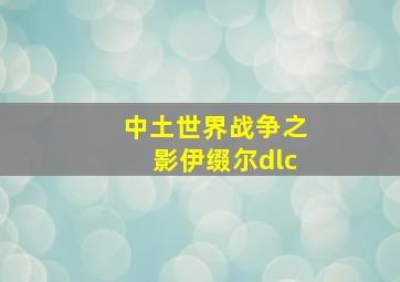 中土世界战争之影伊缀尔dlc