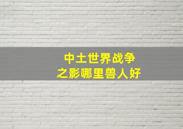 中土世界战争之影哪里兽人好