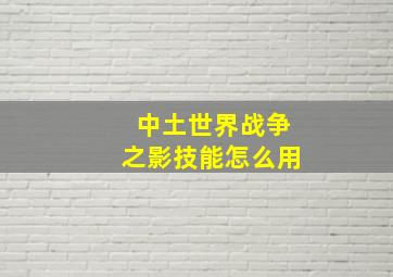 中土世界战争之影技能怎么用