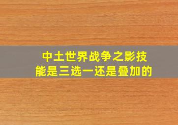 中土世界战争之影技能是三选一还是叠加的