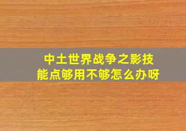 中土世界战争之影技能点够用不够怎么办呀