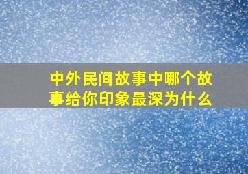 中外民间故事中哪个故事给你印象最深为什么