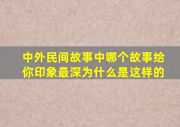 中外民间故事中哪个故事给你印象最深为什么是这样的