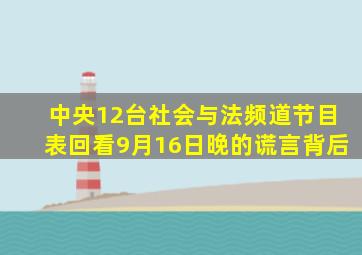 中央12台社会与法频道节目表回看9月16日晚的谎言背后