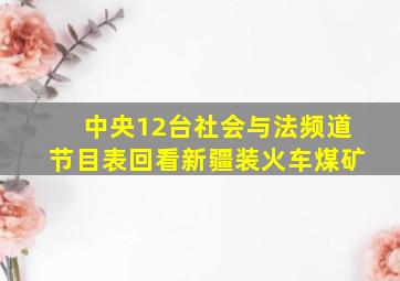 中央12台社会与法频道节目表回看新疆装火车煤矿