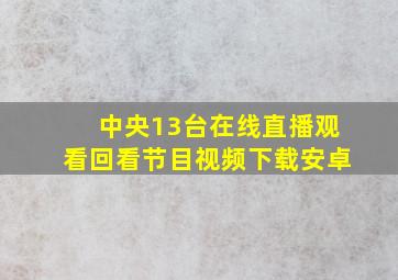 中央13台在线直播观看回看节目视频下载安卓