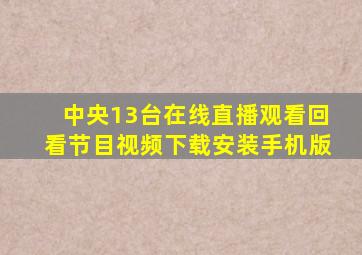 中央13台在线直播观看回看节目视频下载安装手机版