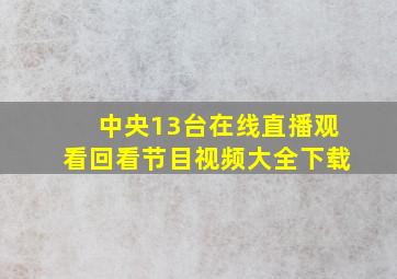 中央13台在线直播观看回看节目视频大全下载