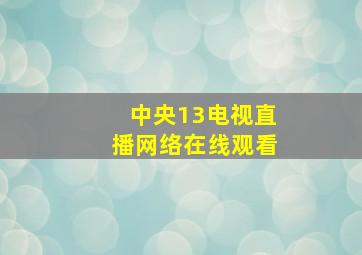 中央13电视直播网络在线观看