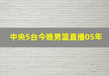 中央5台今晚男篮直播05年