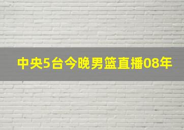 中央5台今晚男篮直播08年