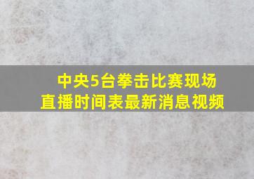 中央5台拳击比赛现场直播时间表最新消息视频