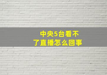 中央5台看不了直播怎么回事