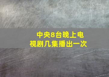 中央8台晚上电视剧几集播出一次