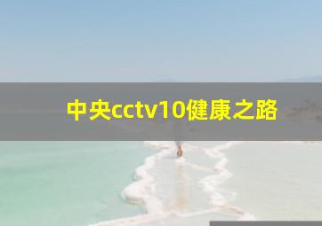 中央cctv10健康之路