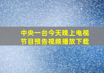 中央一台今天晚上电视节目预告视频播放下载