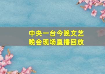 中央一台今晚文艺晚会现场直播回放