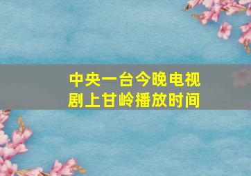 中央一台今晚电视剧上甘岭播放时间