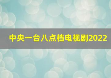 中央一台八点档电视剧2022