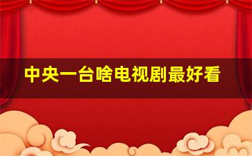 中央一台啥电视剧最好看