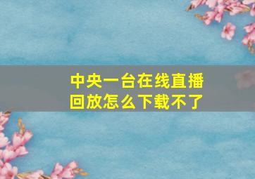 中央一台在线直播回放怎么下载不了