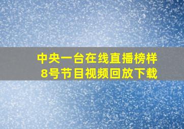 中央一台在线直播榜样8号节目视频回放下载