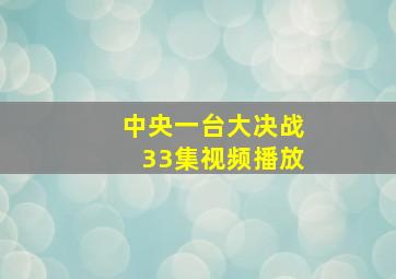 中央一台大决战33集视频播放