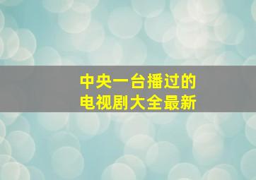 中央一台播过的电视剧大全最新