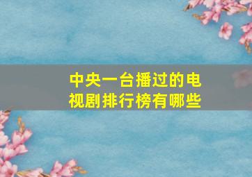 中央一台播过的电视剧排行榜有哪些