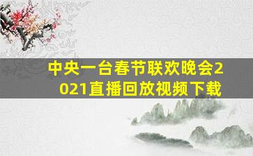 中央一台春节联欢晚会2021直播回放视频下载