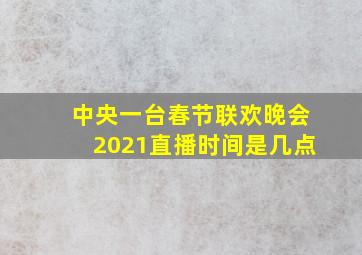 中央一台春节联欢晚会2021直播时间是几点