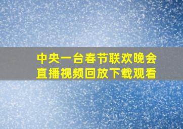 中央一台春节联欢晚会直播视频回放下载观看