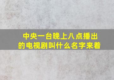 中央一台晚上八点播出的电视剧叫什么名字来着