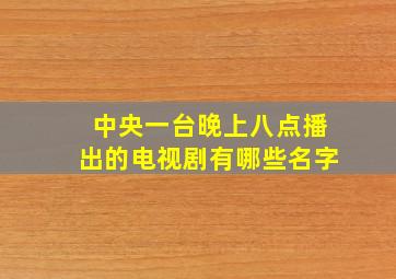 中央一台晚上八点播出的电视剧有哪些名字