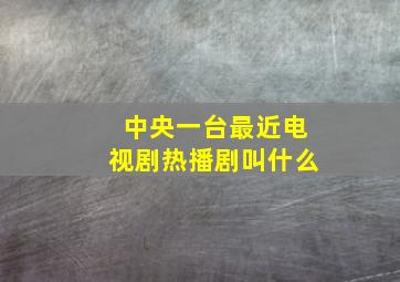 中央一台最近电视剧热播剧叫什么