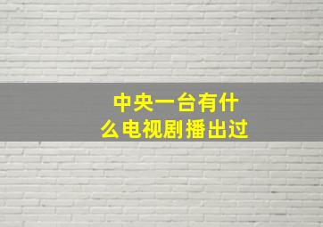 中央一台有什么电视剧播出过