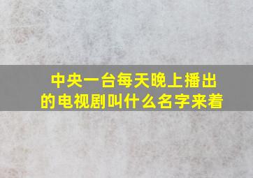 中央一台每天晚上播出的电视剧叫什么名字来着