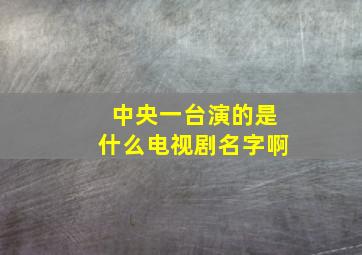 中央一台演的是什么电视剧名字啊